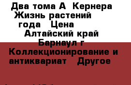 Два тома А. Кернера “Жизнь растений“ 1906 года › Цена ­ 5 000 - Алтайский край, Барнаул г. Коллекционирование и антиквариат » Другое   